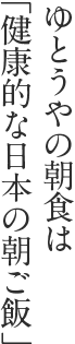 ゆとうやの朝食は「健康的な日本の朝ご飯」