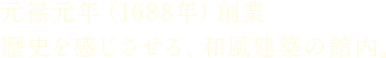 元禄元年（1688年）創業 歴史を感じさせる、和風建築の館内。