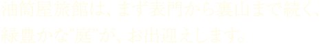 油筒屋旅館は、まず表門から裏山まで続く、緑豊かな”庭”が、お出迎えします。