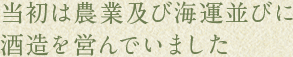 当初は農業及び海運並びに酒造を営んでいました