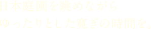 日本庭園を眺めながらゆったりとした寛ぎの時間を。